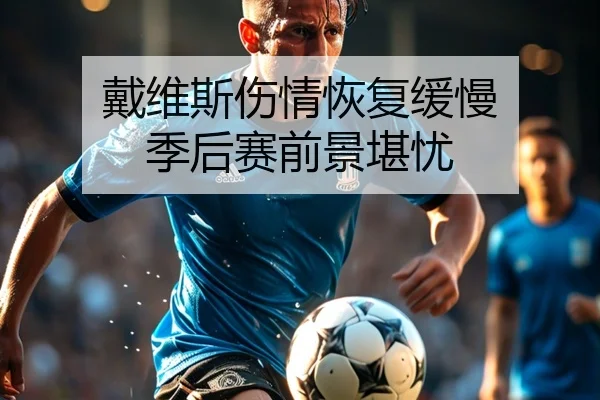 戴维斯伤情恢复缓慢 季后赛前景堪忧
